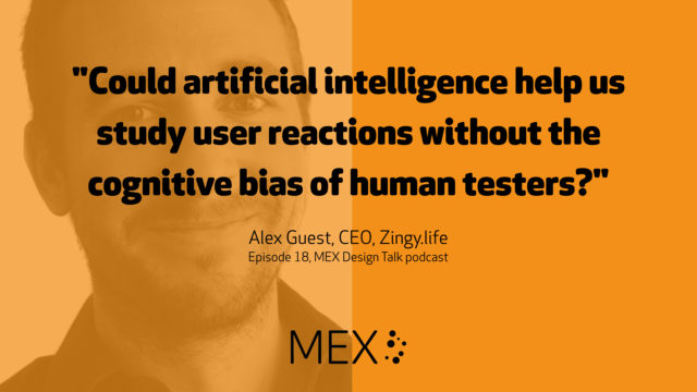 "Could artificial intelligence help us study user reactions without the cognitive bias of human testers?" -- Alex Guest, CEO, Zingy.life, Episode 18, MEX Design Talk podcast