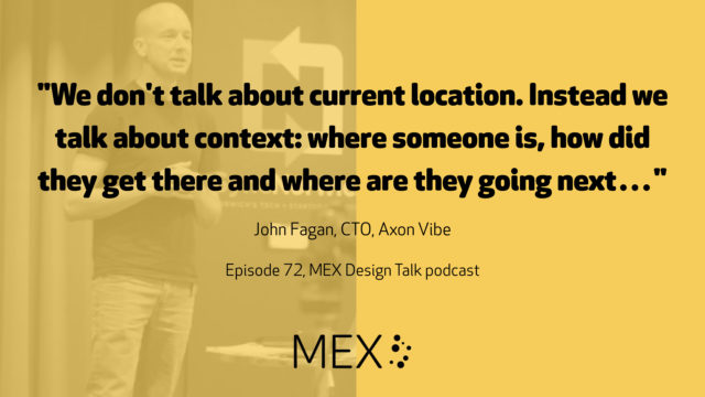 "We don't talk about current location. Instead we talk about context: where someone is, how did they get there and where are they going next…" John Fagan, CTO, Axon Vibe Episode 72, MEX Design Talk podcast