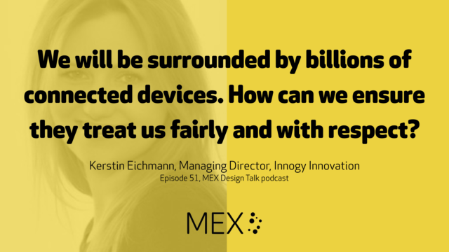 We will be surrounded by billions of connected devices. How can we ensure they treat us fairly and with respect? Kerstin Eichmann, Managing Director, Innogy Innovation Episode 51, MEX Design Talk podcast